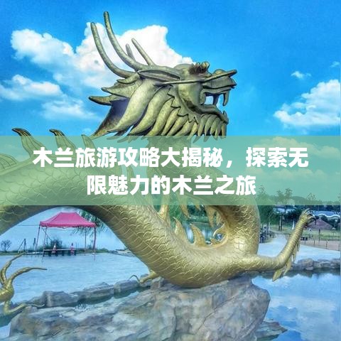 木兰旅游攻略大揭秘，探索无限魅力的木兰之旅