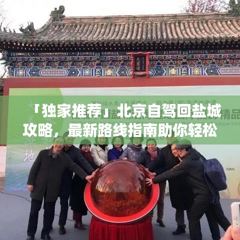 「独家推荐」北京自驾回盐城攻略，最新路线指南助你轻松归途