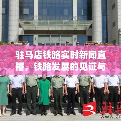 驻马店铁路实时新闻直播，铁路发展的见证与推动力，引领未来新征程