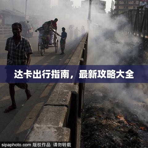 达卡出行指南，最新攻略大全