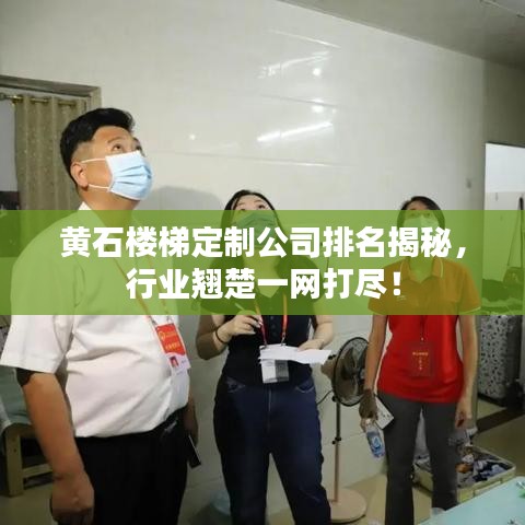 黄石楼梯定制公司排名揭秘，行业翘楚一网打尽！