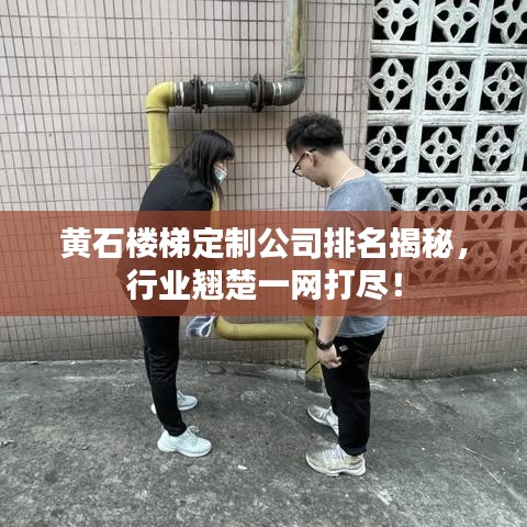 黄石楼梯定制公司排名揭秘,行业翘楚一网打尽!
