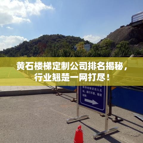黄石楼梯定制公司排名揭秘,行业翘楚一网打尽!