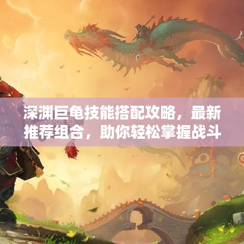 深渊巨龟技能搭配攻略，最新推荐组合，助你轻松掌握战斗技巧！