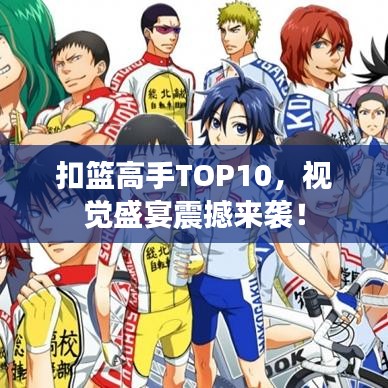 扣篮高手TOP10，视觉盛宴震撼来袭！