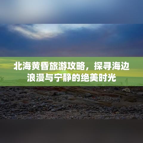 北海黄昏旅游攻略，探寻海边浪漫与宁静的绝美时光