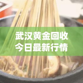 武汉黄金回收今日最新行情,解析黄金市场现状与趋势