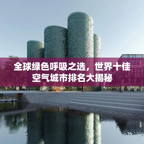 全球绿色呼吸之选,世界十佳空气城市排名大揭秘
