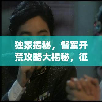 独家揭秘，督军开荒攻略大揭秘，征战荒原，一统江湖新征程！