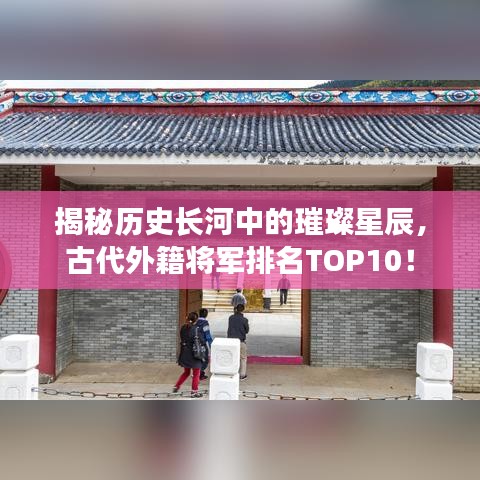 揭秘历史长河中的璀璨星辰，古代外籍将军排名TOP10！