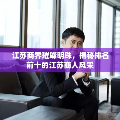 江苏商界璀璨明珠，揭秘排名前十的江苏商人风采