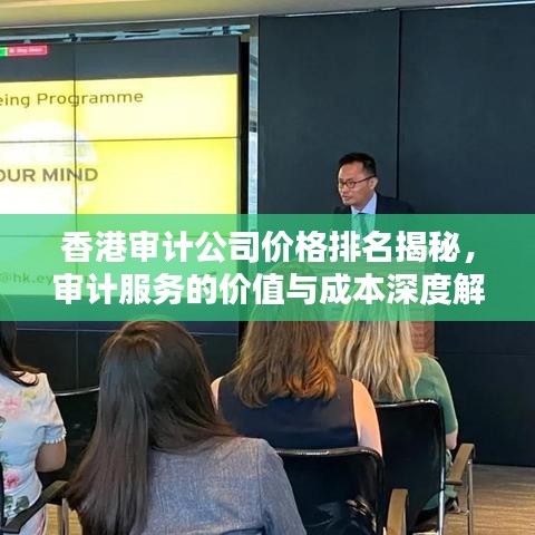 香港审计公司价格排名揭秘，审计服务的价值与成本深度解析