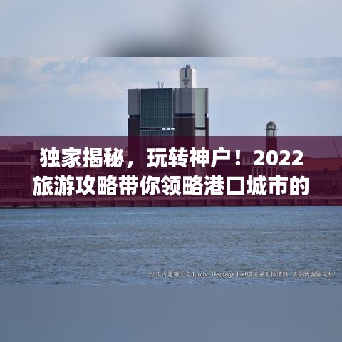 独家揭秘，玩转神户！2022旅游攻略带你领略港口城市的魅力风采！