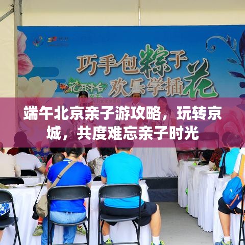 端午北京亲子游攻略，玩转京城，共度难忘亲子时光