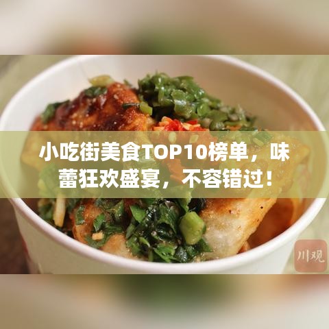 小吃街美食TOP10榜单,味蕾狂欢盛宴,不容错过!