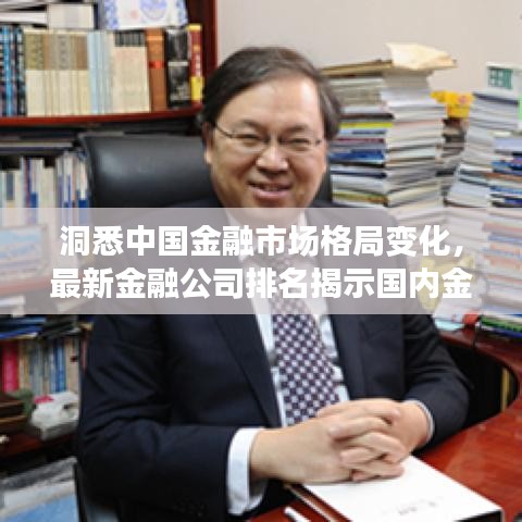 洞悉中国金融市场格局变化,最新金融公司排名揭示国内金融趋势