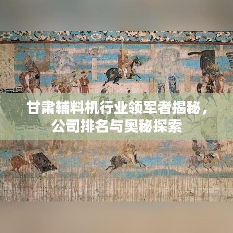 甘肃辅料机行业领军者揭秘，公司排名与奥秘探索