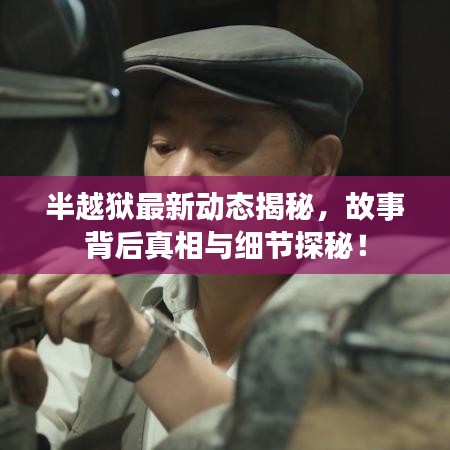 半越狱最新动态揭秘，故事背后真相与细节探秘！