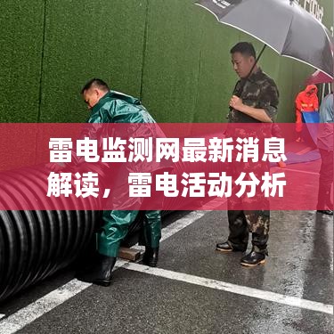 雷电监测网最新消息解读，雷电活动分析及防范指南