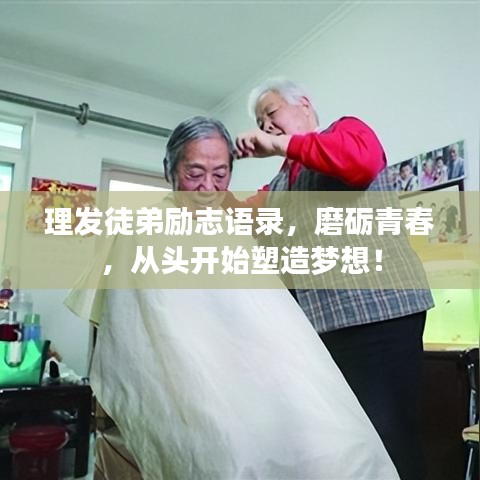 理发徒弟励志语录，磨砺青春，从头开始塑造梦想！