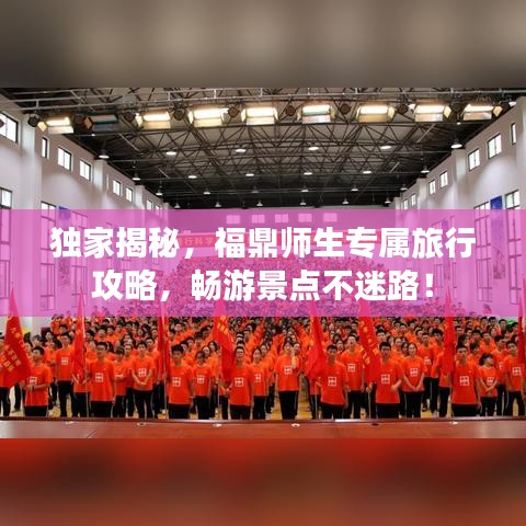 独家揭秘，福鼎师生专属旅行攻略，畅游景点不迷路！
