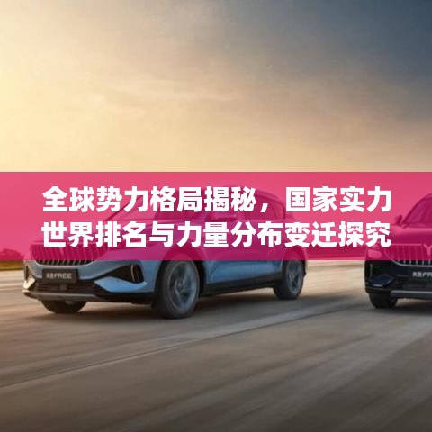 全球势力格局揭秘，国家实力世界排名与力量分布变迁探究