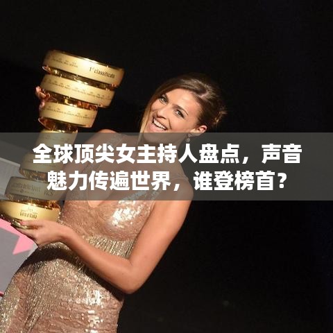 全球顶尖女主持人盘点,声音魅力传遍世界,谁登榜首?
