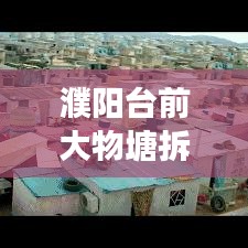 濮阳台前大物塘拆迁内幕揭秘，最新消息、细节解读与影响分析