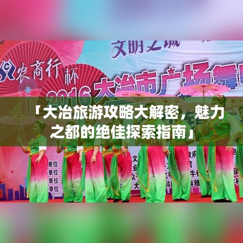 「大冶旅游攻略大解密，魅力之都的绝佳探索指南」