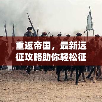 重返帝国，最新远征攻略助你轻松征服疆场，成为战场霸主！