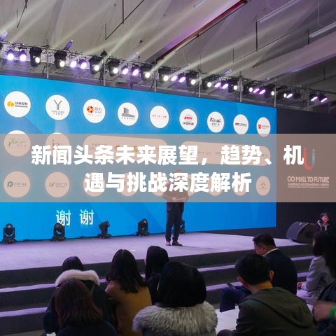 新闻头条未来展望,趋势、机遇与挑战深度解析