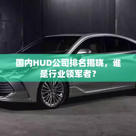 国内HUD公司排名揭晓,谁是行业领军者?