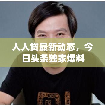 人人贷最新动态,今日头条独家爆料