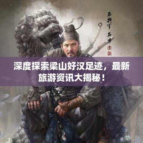 深度探索梁山好汉足迹，最新旅游资讯大揭秘！