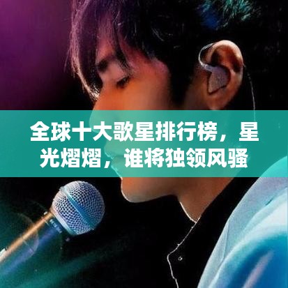 全球十大歌星排行榜，星光熠熠，谁将独领风骚？