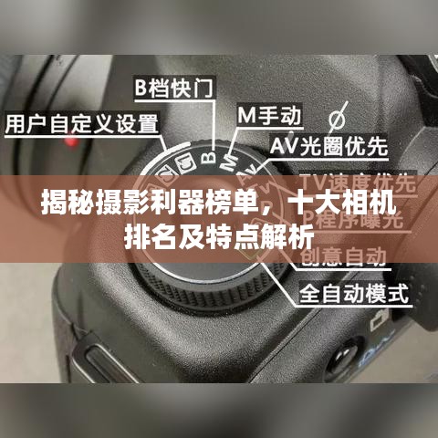 揭秘摄影利器榜单，十大相机排名及特点解析