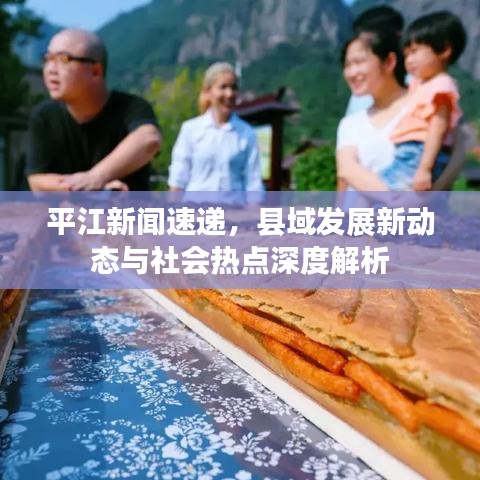 平江新闻速递，县域发展新动态与社会热点深度解析