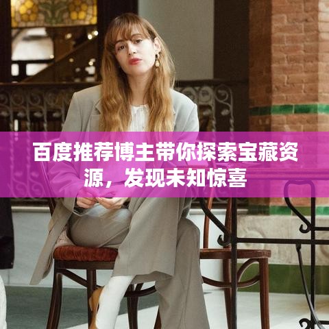 百度推荐博主带你探索宝藏资源，发现未知惊喜