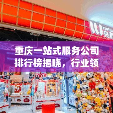 重庆一站式服务公司排行榜揭晓，行业领军者的成功秘诀解读