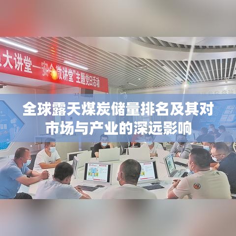 全球露天煤炭储量排名及其对市场与产业的深远影响