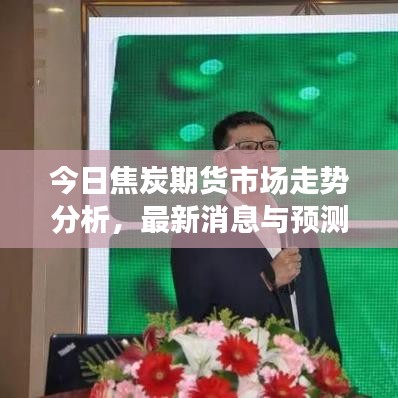 今日焦炭期货市场走势分析，最新消息与预测
