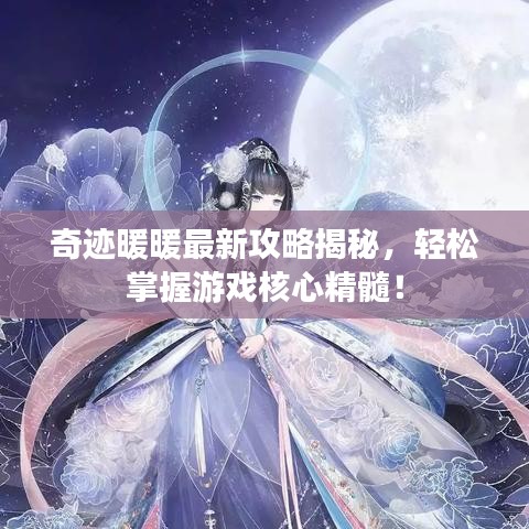 奇迹暖暖最新攻略揭秘，轻松掌握游戏核心精髓！