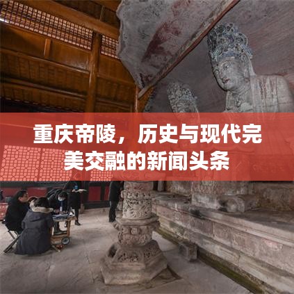 重庆帝陵，历史与现代完美交融的新闻头条