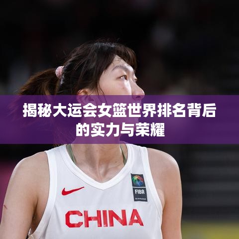 揭秘大运会女篮世界排名背后的实力与荣耀