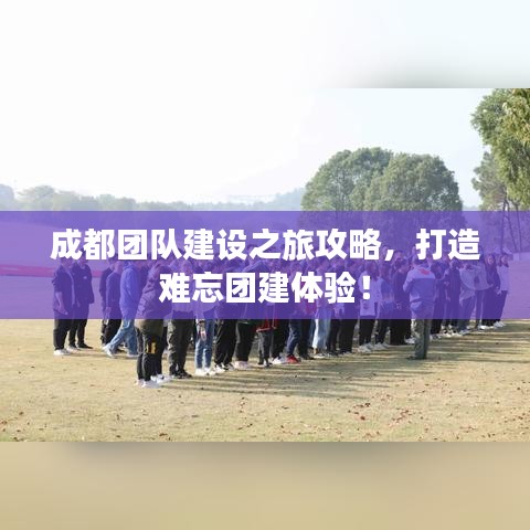 成都团队建设之旅攻略，打造难忘团建体验！