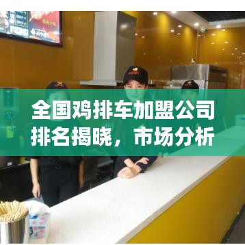 全国鸡排车加盟公司排名揭晓,市场分析揭秘行业前景!
