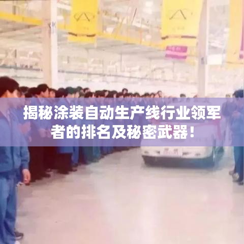 揭秘涂装自动生产线行业领军者的排名及秘密武器！