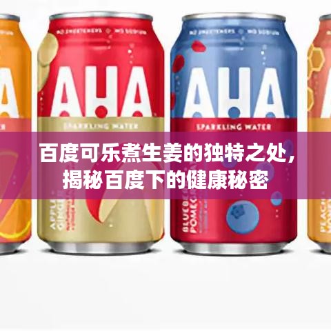 百度可乐煮生姜的独特之处，揭秘百度下的健康秘密