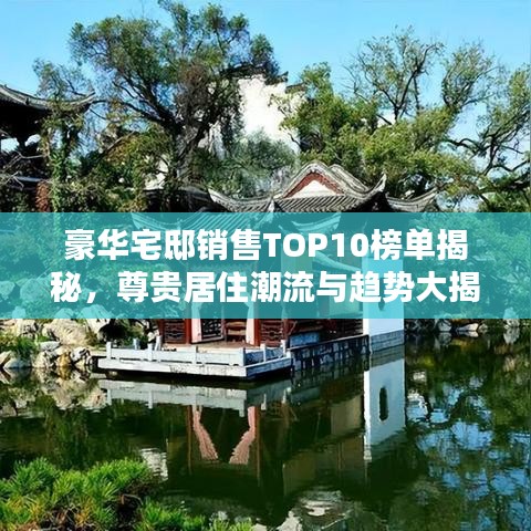 豪华宅邸销售TOP10榜单揭秘,尊贵居住潮流与趋势大揭秘