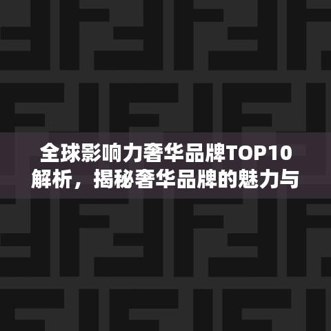 全球影响力奢华品牌TOP10解析，揭秘奢华品牌的魅力与排名
